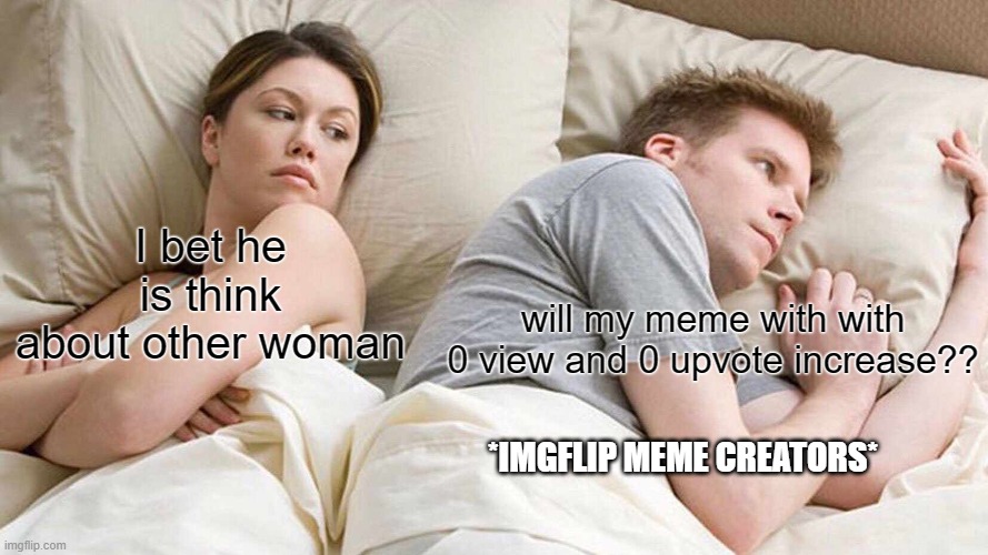 I Bet He's Thinking About Other Women | I bet he is think about other woman; will my meme with with 0 view and 0 upvote increase?? *IMGFLIP MEME CREATORS* | image tagged in memes,i bet he's thinking about other women | made w/ Imgflip meme maker