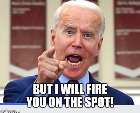 Joe Biden no malarkey | BUT I WILL FIRE YOU ON THE SPOT! | image tagged in joe biden no malarkey | made w/ Imgflip meme maker