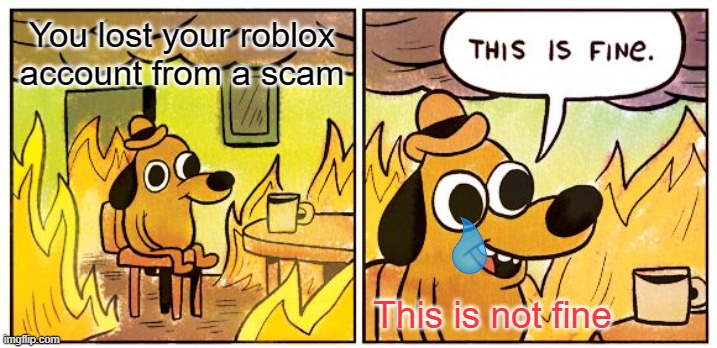 This Is Fine | You lost your roblox account from a scam; This is not fine | image tagged in memes,this is fine | made w/ Imgflip meme maker