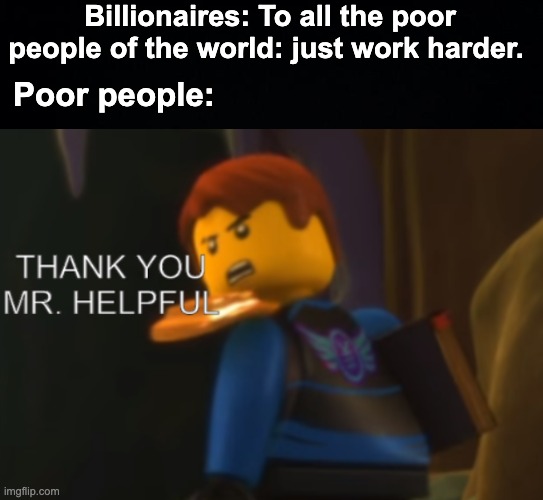 very self centred people | Billionaires: To all the poor people of the world: just work harder. Poor people: | image tagged in thank you mr helpful,memes,unfunny,oh wow are you actually reading these tags | made w/ Imgflip meme maker