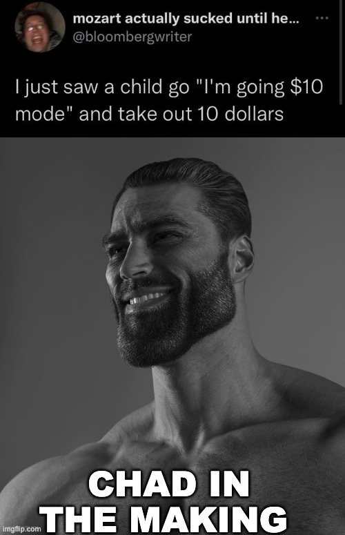 Man, I wanna go 10 dollar mode.... if i had money | CHAD IN THE MAKING | image tagged in giga chad,memes,unfunny | made w/ Imgflip meme maker