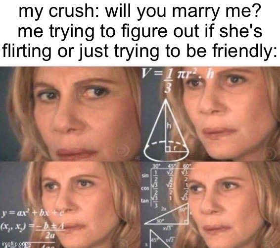 Math lady/Confused lady | my crush: will you marry me?
me trying to figure out if she's flirting or just trying to be friendly: | image tagged in math lady/confused lady | made w/ Imgflip meme maker