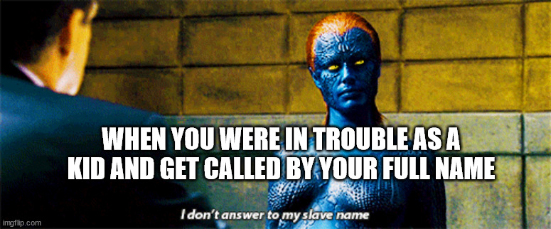 I don't answer to my slave name |  WHEN YOU WERE IN TROUBLE AS A KID AND GET CALLED BY YOUR FULL NAME | image tagged in i don't answer to my slave name | made w/ Imgflip meme maker