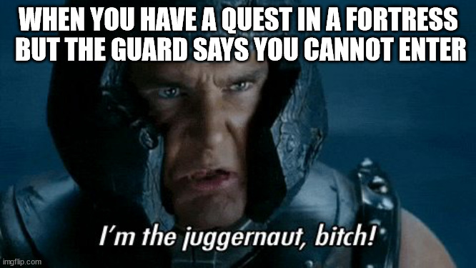 X-Men The Last Stand I'm the Juggernaut, bitch! | WHEN YOU HAVE A QUEST IN A FORTRESS  BUT THE GUARD SAYS YOU CANNOT ENTER | image tagged in x-men the last stand i'm the juggernaut bitch | made w/ Imgflip meme maker