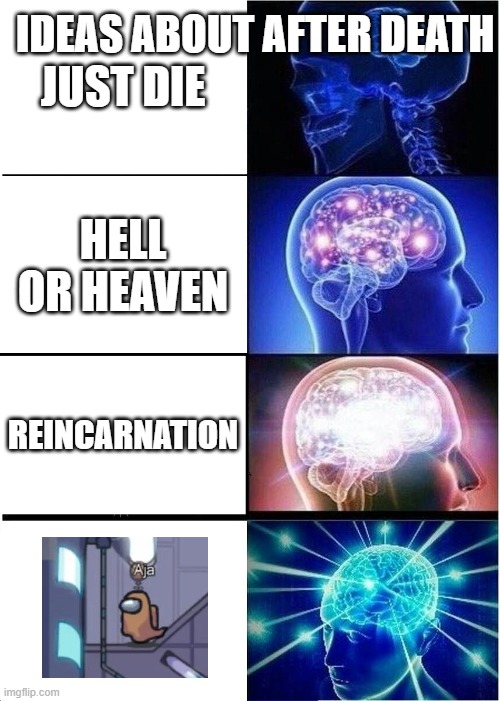 What if... | IDEAS ABOUT AFTER DEATH; JUST DIE; HELL OR HEAVEN; REINCARNATION | image tagged in memes,expanding brain,among us,death | made w/ Imgflip meme maker