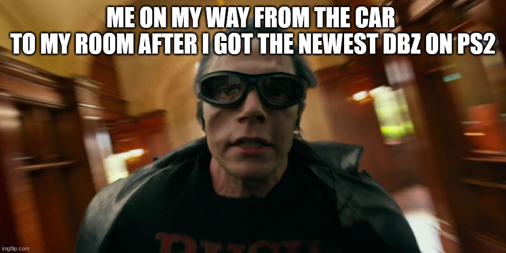 QuickSilver | ME ON MY WAY FROM THE CAR 
TO MY ROOM AFTER I GOT THE NEWEST DBZ ON PS2 | image tagged in quicksilver | made w/ Imgflip meme maker