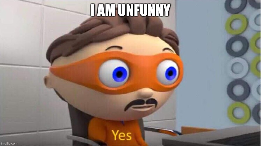 Unfunny | I AM UNFUNNY | image tagged in unfunny,memes | made w/ Imgflip meme maker