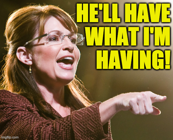 Why I don't like someone else ordering for me. | HE'LL HAVE
WHAT I'M
HAVING! | image tagged in memes,sarah palin,covid-19,clean your glasses | made w/ Imgflip meme maker