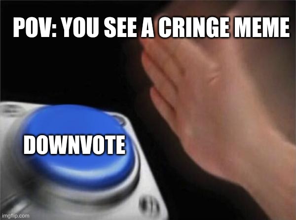 Memes | POV: YOU SEE A CRINGE MEME; DOWNVOTE | image tagged in memes,blank nut button | made w/ Imgflip meme maker