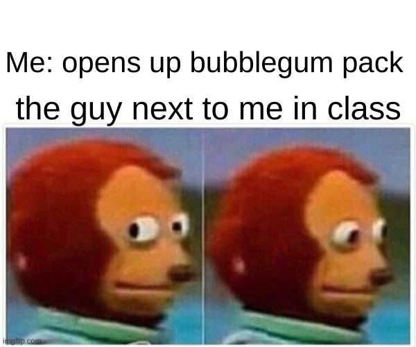 Monkey Puppet | Me: opens up bubblegum pack; the guy next to me in class | image tagged in memes,monkey puppet | made w/ Imgflip meme maker