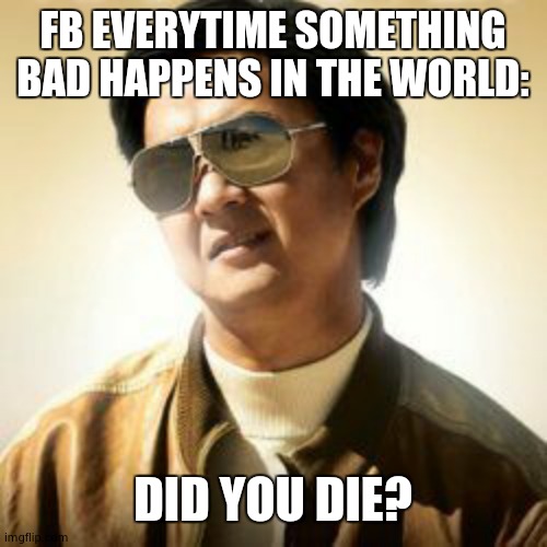 But did you die? | FB EVERYTIME SOMETHING BAD HAPPENS IN THE WORLD:; DID YOU DIE? | image tagged in but did you die | made w/ Imgflip meme maker
