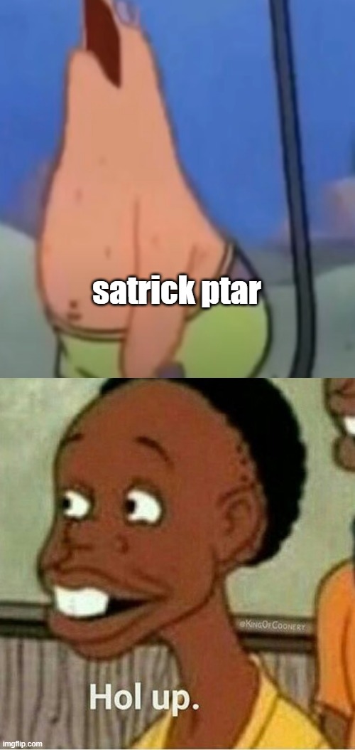 satrick ptar | satrick ptar | image tagged in hol up | made w/ Imgflip meme maker