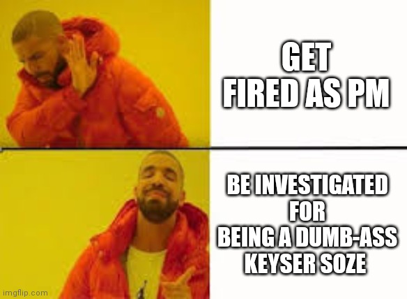 Orange Jacket Guy | GET FIRED AS PM; BE INVESTIGATED FOR BEING A DUMB-ASS KEYSER SOZE | image tagged in orange jacket guy | made w/ Imgflip meme maker