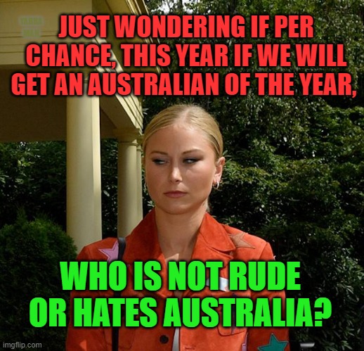 Australian of the Year | YARRA MAN; JUST WONDERING IF PER CHANCE, THIS YEAR IF WE WILL GET AN AUSTRALIAN OF THE YEAR, WHO IS NOT RUDE OR HATES AUSTRALIA? | image tagged in arrogant gen z progressive,leftist,rude | made w/ Imgflip meme maker