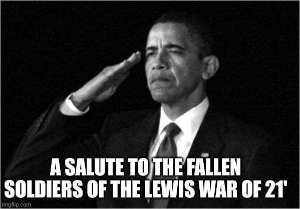 Im back bc idl | A SALUTE TO THE FALLEN SOLDIERS OF THE LEWIS WAR OF 21' | image tagged in obama-salute | made w/ Imgflip meme maker