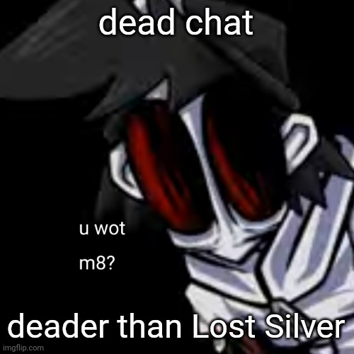 u wot m8 gold | dead chat; deader than Lost Silver | image tagged in u wot m8 gold | made w/ Imgflip meme maker