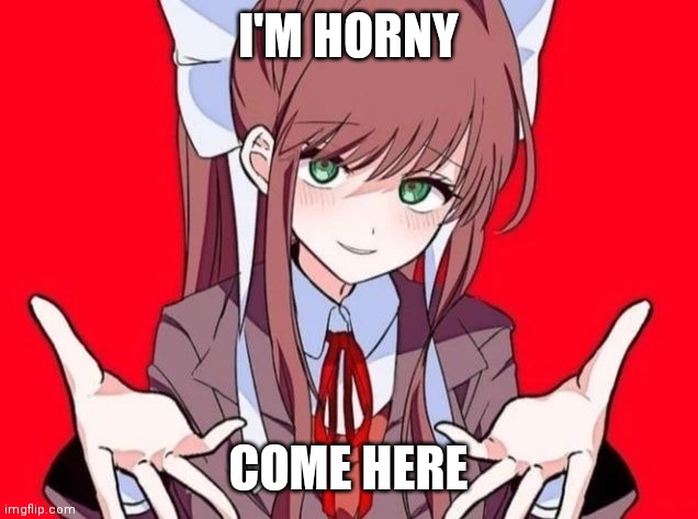 Monika |  I'M HORNY; COME HERE | image tagged in monika | made w/ Imgflip meme maker