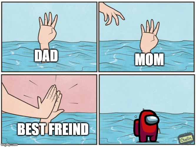 High five drown | DAD; MOM; BEST FREIND | image tagged in high five drown | made w/ Imgflip meme maker