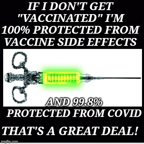 If I Don't Get "Vaccinated" | IF I DON'T GET "VACCINATED" I'M 100% PROTECTED FROM VACCINE SIDE EFFECTS; AND 99.8% PROTECTED FROM COVID; THAT'S A GREAT DEAL! | image tagged in covid vaccine,side effects | made w/ Imgflip meme maker