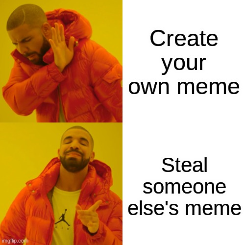 Meme | Create your own meme; Steal someone else's meme | image tagged in memes,drake hotline bling | made w/ Imgflip meme maker