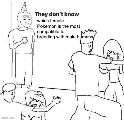 They dont know "....." | which female Pokemon is the most compatible for breeding with male humans | image tagged in they dont know | made w/ Imgflip meme maker