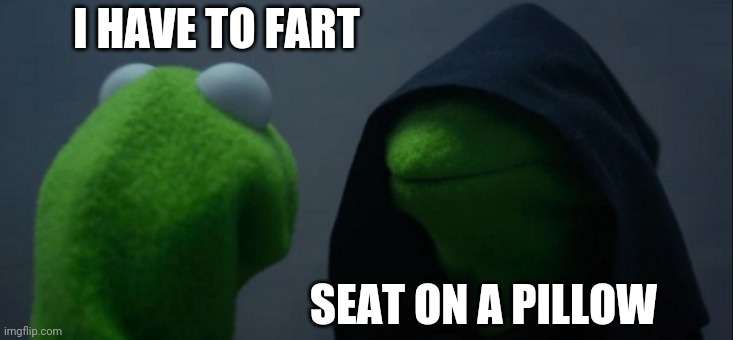 Evil Kermit | I HAVE TO FART; SEAT ON A PILLOW | image tagged in memes,evil kermit | made w/ Imgflip meme maker