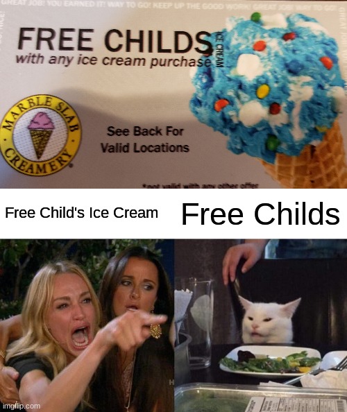 Free Childs with any ice cream | Free Child's Ice Cream; Free Childs | image tagged in memes,woman yelling at cat,kidnapping,barney will eat all of your delectable biscuits,oh wow are you actually reading these tags | made w/ Imgflip meme maker