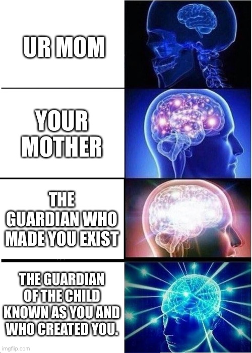 Expanding Brain | UR MOM; YOUR MOTHER; THE GUARDIAN WHO MADE YOU EXIST; THE GUARDIAN OF THE CHILD KNOWN AS YOU AND WHO CREATED YOU. | image tagged in memes,expanding brain | made w/ Imgflip meme maker