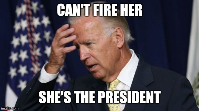 Joe Biden worries | CAN'T FIRE HER SHE'S THE PRESIDENT | image tagged in joe biden worries | made w/ Imgflip meme maker