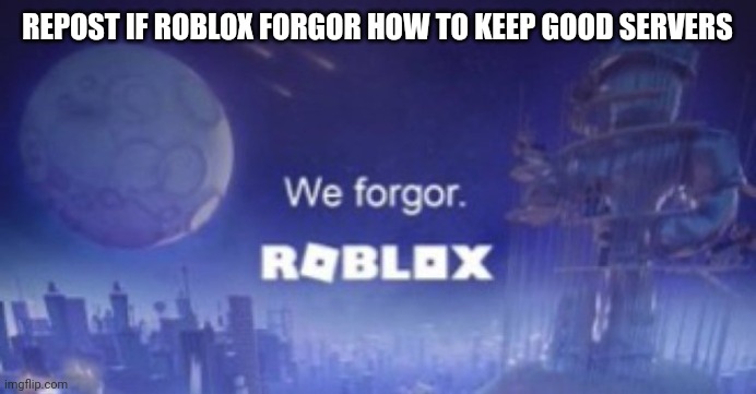 we forgor. | REPOST IF ROBLOX FORGOR HOW TO KEEP GOOD SERVERS | image tagged in we forgor | made w/ Imgflip meme maker