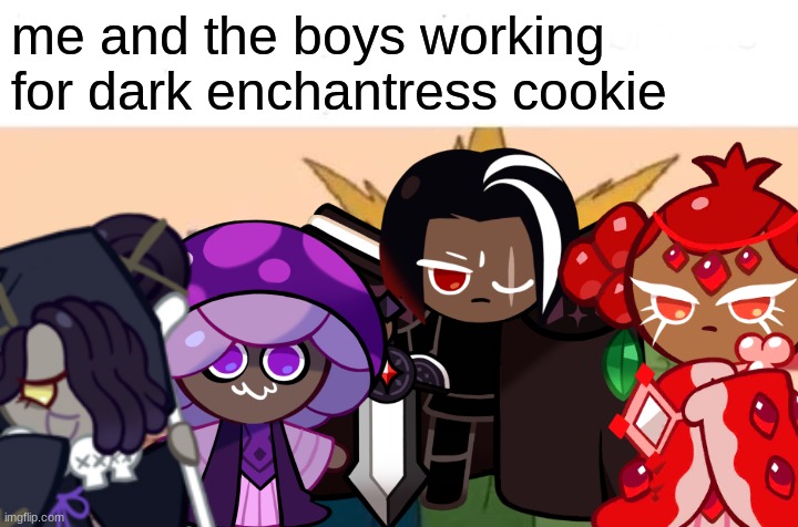 cookie run kingdom | me and the boys working for dark enchantress cookie | image tagged in me and the boys | made w/ Imgflip meme maker