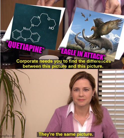 -Carnivorous birds. | *QUETIAPINE*; *EAGLE IN ATTACK* | image tagged in memes,they're the same picture,american eagle,animal attack,chemistry,totally looks like | made w/ Imgflip meme maker