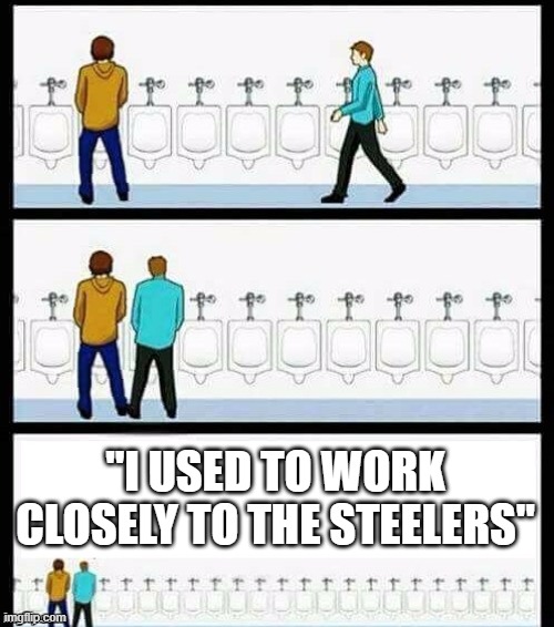 Urinal Guy (More text room) | "I USED TO WORK CLOSELY TO THE STEELERS" | image tagged in urinal guy more text room | made w/ Imgflip meme maker