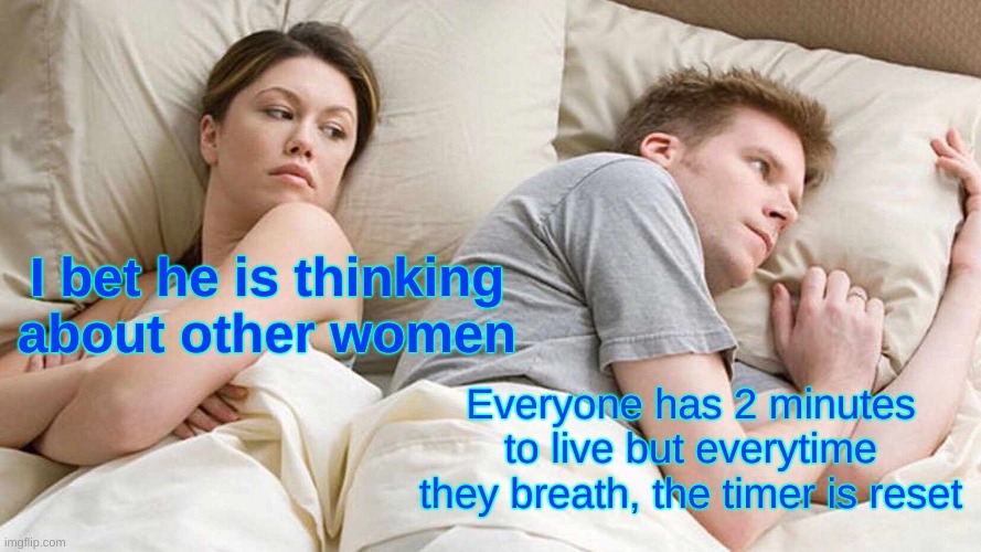 True, yet still INSANE | I bet he is thinking about other women; Everyone has 2 minutes to live but everytime they breath, the timer is reset | image tagged in memes,i bet he's thinking about other women | made w/ Imgflip meme maker