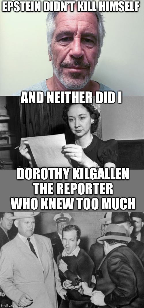 Was Oswald part of a conspiracy? Why are thousands of pages still classified? Who is being protected? | EPSTEIN DIDN’T KILL HIMSELF; AND NEITHER DID I; DOROTHY KILGALLEN
THE REPORTER WHO KNEW TOO MUCH | image tagged in epstein,jack ruby,jfk,dorothy kilgallen | made w/ Imgflip meme maker