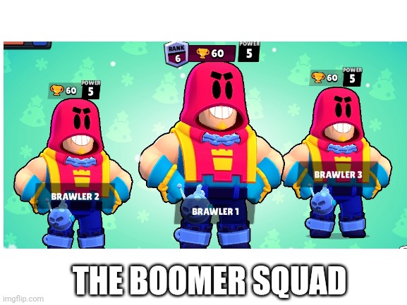 here come the big boomers! | THE BOOMER SQUAD | image tagged in brawl stars | made w/ Imgflip meme maker