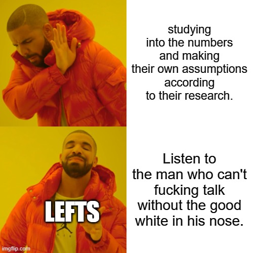 Drake Hotline Bling Meme | studying into the numbers and making their own assumptions according to their research. Listen to the man who can't fucking talk without the | image tagged in memes,drake hotline bling | made w/ Imgflip meme maker