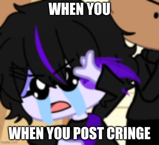 me when r/im14andthisisdeep | WHEN YOU; WHEN YOU POST CRINGE | image tagged in gacha club,oh no cringe | made w/ Imgflip meme maker