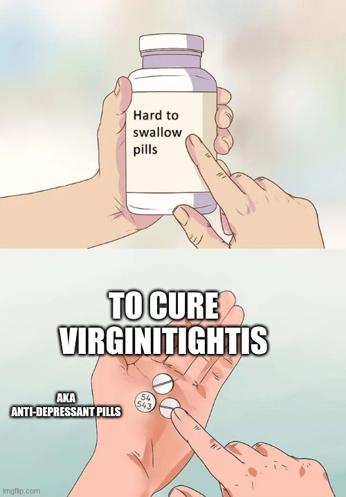 Hard To Swallow Pills | TO CURE VIRGINITIGHTIS; AKA ANTI-DEPRESSANT PILLS | image tagged in memes,hard to swallow pills | made w/ Imgflip meme maker