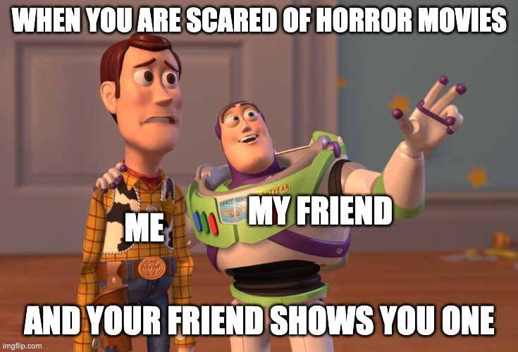 X, X Everywhere | WHEN YOU ARE SCARED OF HORROR MOVIES; MY FRIEND; ME; AND YOUR FRIEND SHOWS YOU ONE | image tagged in memes,x x everywhere | made w/ Imgflip meme maker