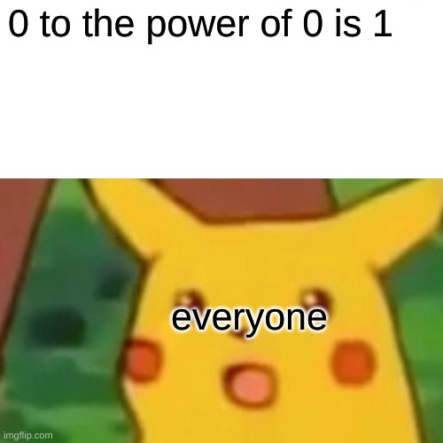 Surprised Pikachu Meme | 0 to the power of 0 is 1; everyone | image tagged in memes,surprised pikachu | made w/ Imgflip meme maker