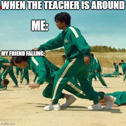 Squid Game Meme! | WHEN THE TEACHER IS AROUND; ME:; MY FRIEND FALLING: | image tagged in fun,funny,lol so funny,so funny | made w/ Imgflip meme maker
