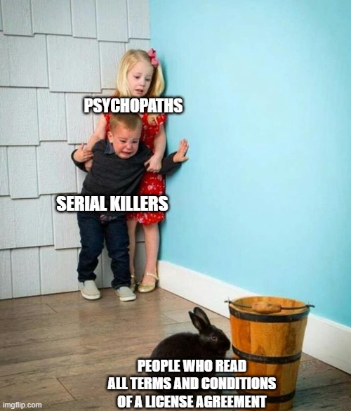 terms and conditions | PSYCHOPATHS; SERIAL KILLERS; PEOPLE WHO READ ALL TERMS AND CONDITIONS OF A LICENSE AGREEMENT | image tagged in children scared of rabbit,memes,fun,terms and conditions | made w/ Imgflip meme maker