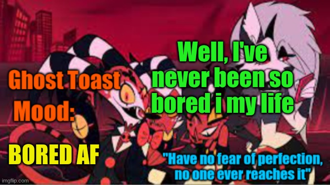 Gmorning my fellow Furries | Well, I've never been so bored i my life; BORED AF | image tagged in another personal template of ghost toast,bored | made w/ Imgflip meme maker