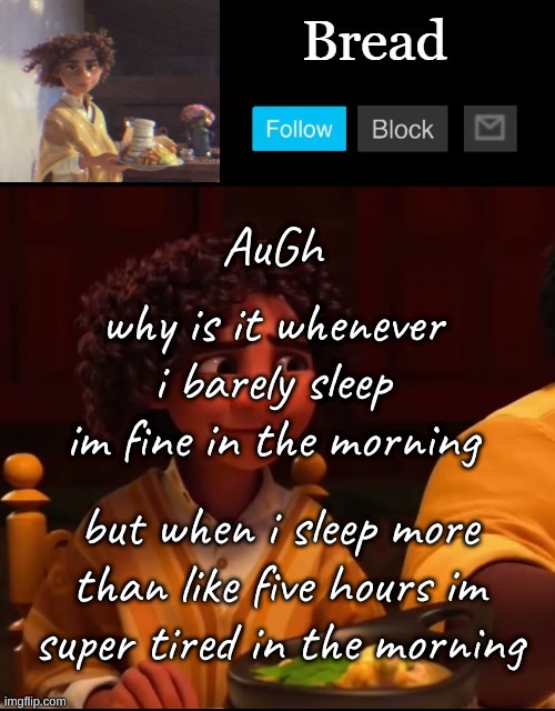 i hate mornings | AuGh; why is it whenever i barely sleep im fine in the morning; but when i sleep more than like five hours im super tired in the morning | image tagged in bread camilo temp ty yachi | made w/ Imgflip meme maker