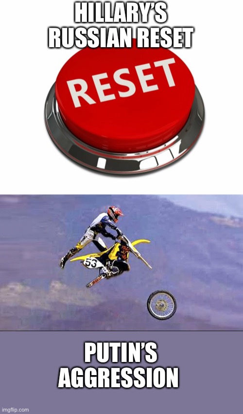 Dems said Russia not a threat. | HILLARY’S RUSSIAN RESET; PUTIN’S AGGRESSION | image tagged in reset button,dirt bike wheel flying off,hillary,russia,aggression | made w/ Imgflip meme maker