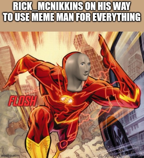 FLOSH | RICK_MCNIKKINS ON HIS WAY TO USE MEME MAN FOR EVERYTHING | image tagged in flosh | made w/ Imgflip meme maker