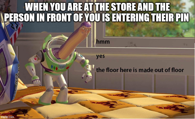 Buzz Lightyear Hmm yes | WHEN YOU ARE AT THE STORE AND THE PERSON IN FRONT OF YOU IS ENTERING THEIR PIN | image tagged in buzz lightyear hmm yes | made w/ Imgflip meme maker