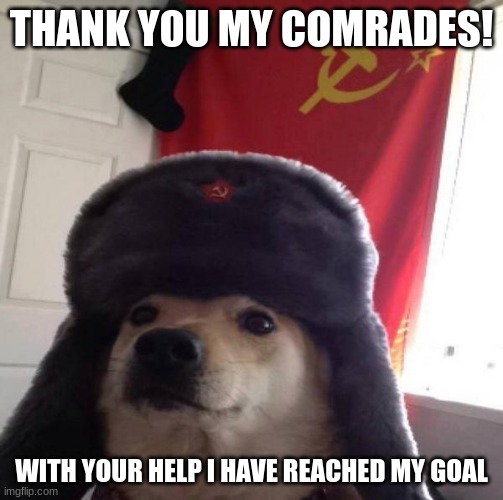Russian Doge | THANK YOU MY COMRADES! WITH YOUR HELP I HAVE REACHED MY GOAL | image tagged in russian doge | made w/ Imgflip meme maker