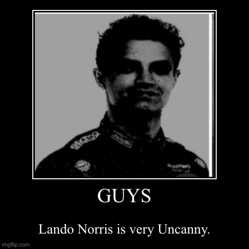 Norris is Uncanny | GUYS | Lando Norris is very Uncanny. | image tagged in funny,demotivationals,mr incredible becoming uncanny,memes,f1,people who know | made w/ Imgflip demotivational maker
